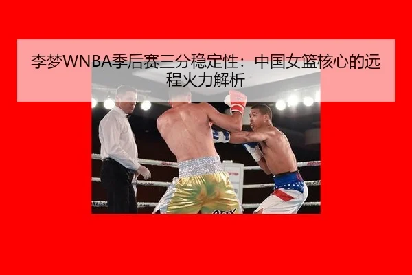 李梦WNBA季后赛三分稳定性：中国女篮核心的远程火力解析