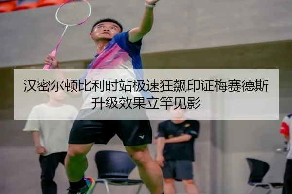 汉密尔顿比利时站极速狂飙印证梅赛德斯升级效果立竿见影