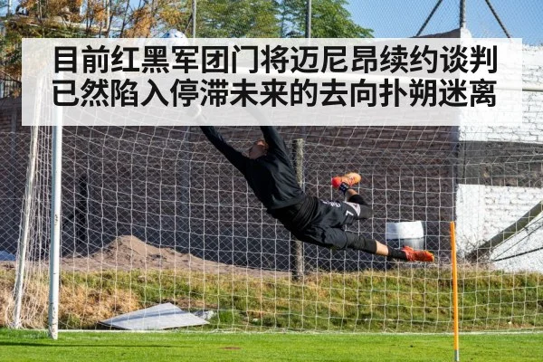 目前红黑军团门将迈尼昂续约谈判已然陷入停滞未来的去向扑朔迷离